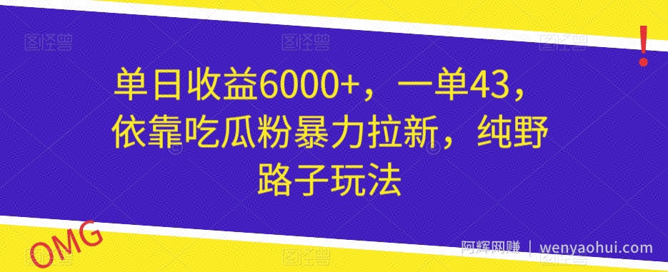 单日收益6000+，一单43，依靠吃瓜粉暴力拉新，纯野路子玩法