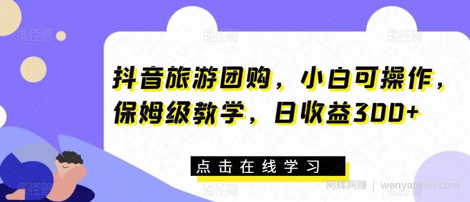 抖音旅游团购，小白可操作，保姆级教学，日收益300+【揭秘】