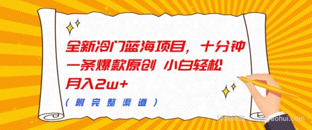 全新冷门蓝海项目，十分钟一条爆款原创，小白轻松月入过w+(附完整渠道)