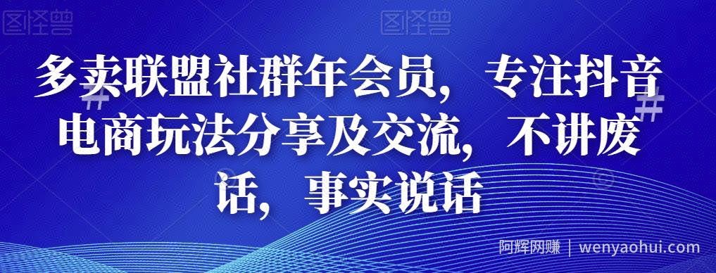 多卖联盟社群年会员，专注抖音电商玩法分享及交流，不讲废话，事实说话