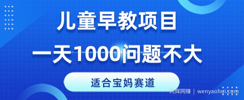 适合宝妈的赛道，儿童早教项目，一单29-49，一天1000问题不大！