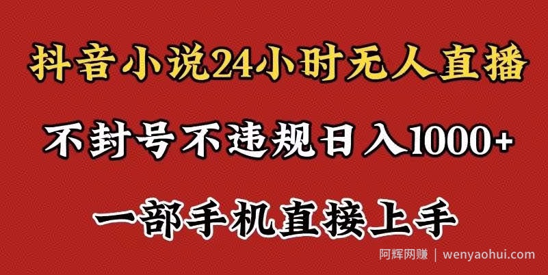 抖音小说无人直播日入1000+，不封号不违规，24小时无人直播，一部手机直接上手，保姆式教学