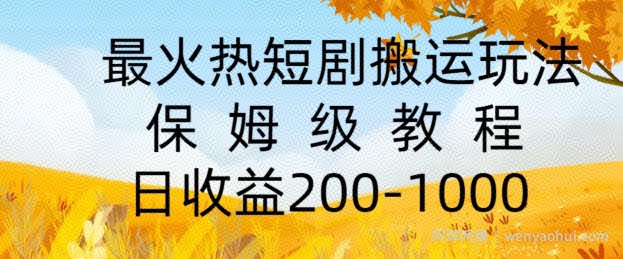 最火热短剧搬运玩法，保姆级教程，日收益几张