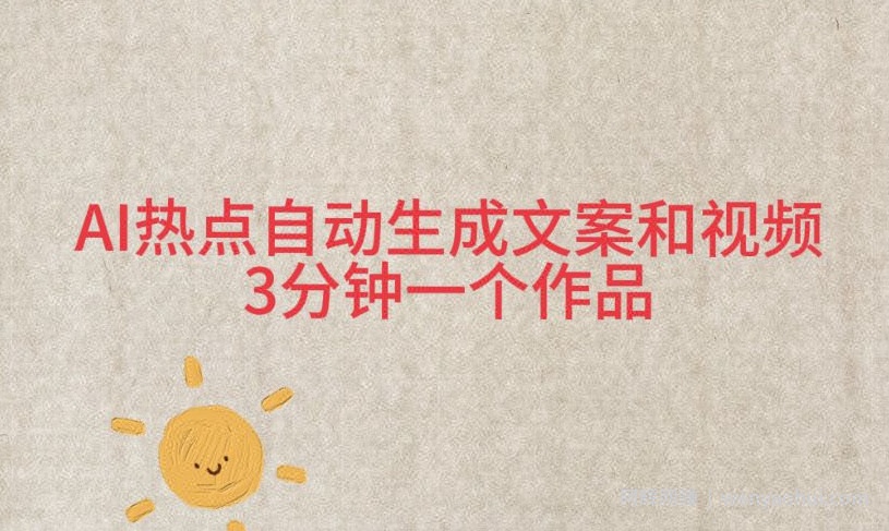 AI热点自动生成文案和视频，3分钟一个作品