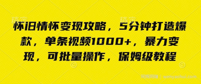 怀旧情怀变现攻略,5分钟打造爆款,单条视频1000+,暴力变现,可批量操作,保姆级教程