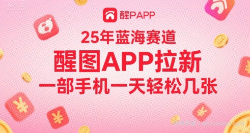 25年蓝海赛道，醒图APP拉新，一部手机一天轻松几张
