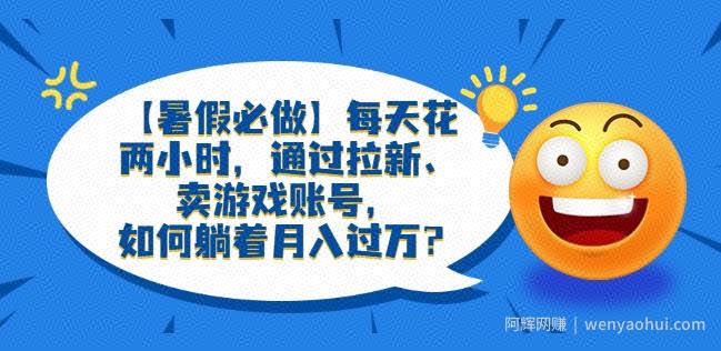 【暑假必做】每天花两小时，通过拉新、卖游戏账号，如何躺着月入过万？【揭秘】