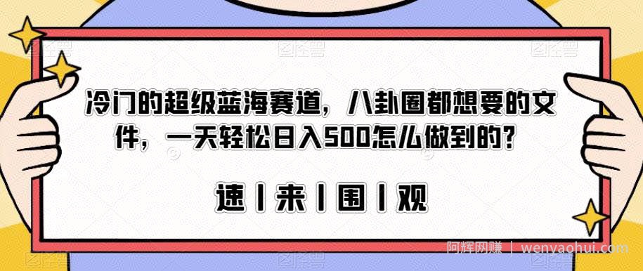冷门的超级蓝海赛道，八卦圈都想要的文件，一天轻松日入500怎么做到的？【揭秘】