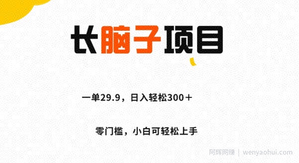 长脑子项目，一单29.9，日入轻松300＋，零门槛操作