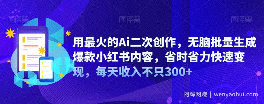用最火的Ai二次创作，无脑批量生成爆款小红书内容，省时省力快速变现，每天收入不只300+