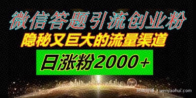 微信答题引流创业粉，隐秘又巨大的流量渠道一小时引流200人，日涨粉2000+