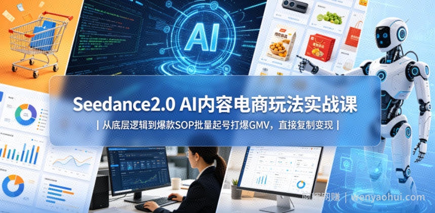 Seedance2.0 AI内容电商玩法实战课｜从底层逻辑到爆款SOP批量起号打爆GMV，直接复制变现