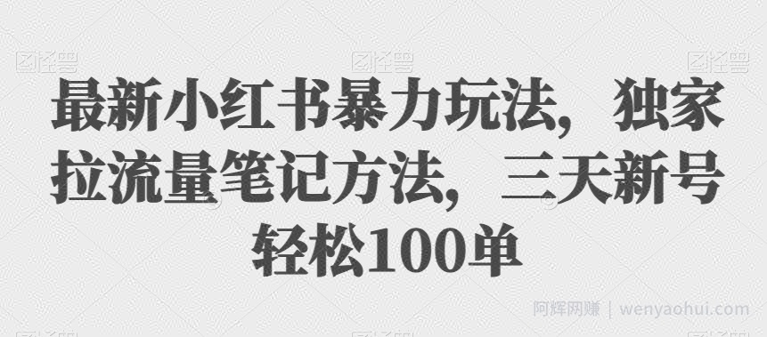 最新小红书暴力玩法,独家拉流量笔记方法,三天新号轻松100单【揭秘】