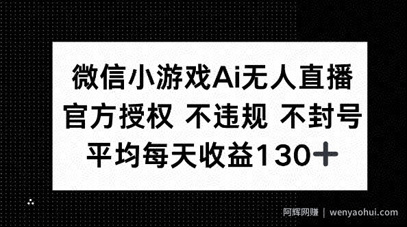 微信小游戏AI无人直播，不违规 不封号，官方授权 每天收益130+