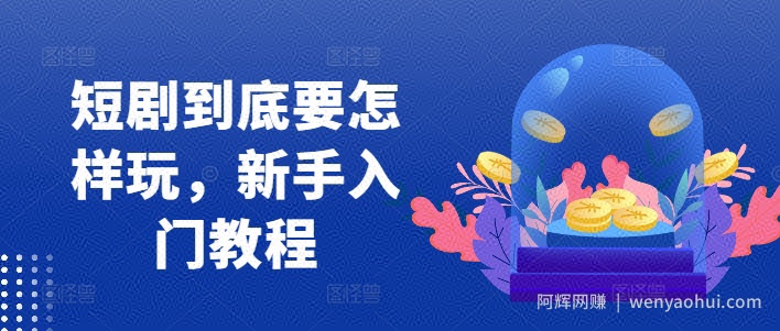 短剧到底要怎样玩，新手入门教程