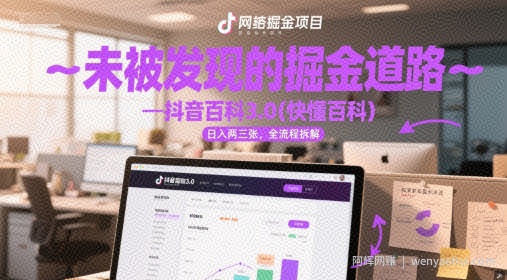 未被发现的掘金道路—抖音百科3.0(快懂百科)日入两三张，全流程拆解