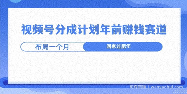 视频号分成计划年前挣钱赛道，布局一个月，回家过肥年