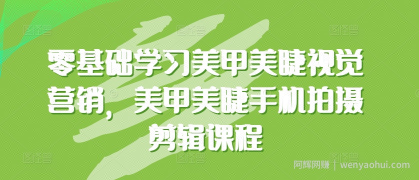 零基础学习美甲美睫视觉营销，美甲美睫手机拍摄剪辑课程