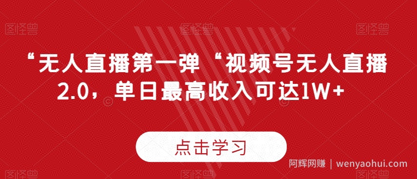 “无人直播第一弹“视频号无人直播2.0，单日最高收入可达1W+【揭秘】
