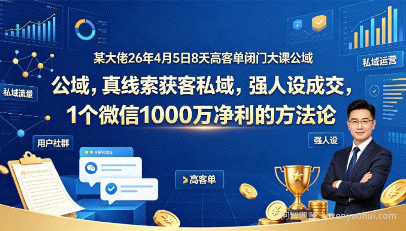 某大佬26年4月5日8天高客单闭门大课公域，真线索获客私域，强人设成交，1个微信1000W净利的方法论