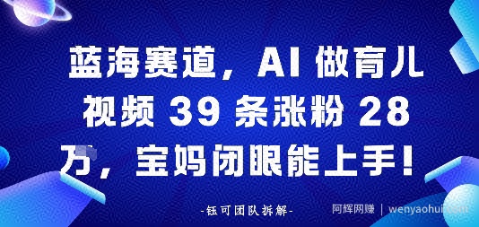 蓝海赛道，AI做育儿视频39条涨粉28W，宝妈闭眼能上手