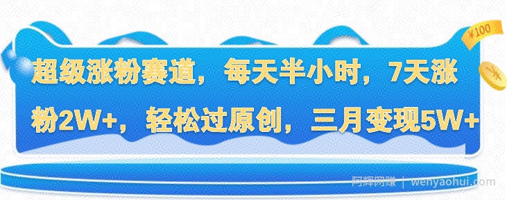 超级涨粉赛道，每天半小时，7天涨粉2W+，轻松过原创，三月变现5W+