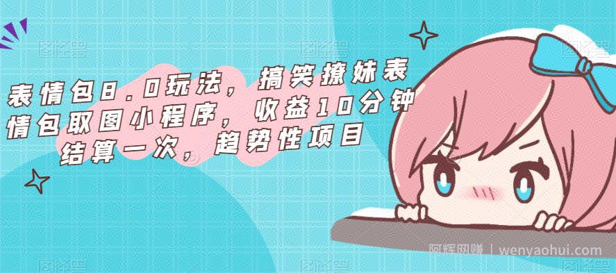 表情包8.0玩法，搞笑撩妹表情包取图小程序，收益10分钟结算一次，趋势性项目