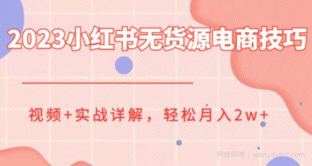 2023小红书无货源电商技巧教程，轻松月入2w+，视频+实战详解【揭秘】