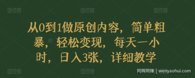从0到1做原创内容，简单粗暴，轻松变现，每天一小时，日入3张，详细教学