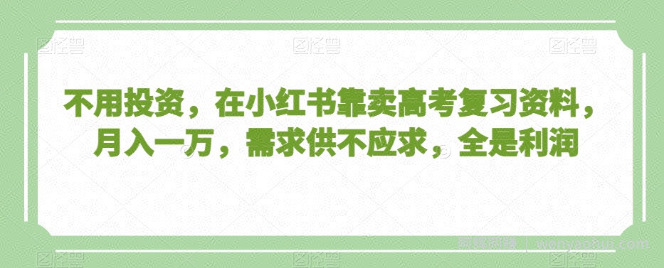 不用投入，在小红书靠卖高考复习资料，月入一万，需求供不应求，全是利润【揭秘】