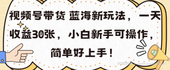 视频号带货蓝海新玩法,一天收益3张,小白新手可操作,简单好上手!
