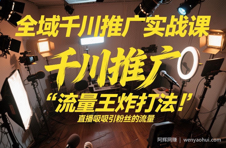全域千川推广实战课，这课直接把“流量王炸打法”给你怼到手里，千川打爆直播间（2026年2月）