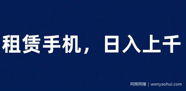 租赁手机蓝海项目，轻松到日入上千，小白0成本直接上手【揭秘】