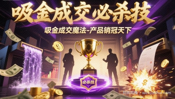 吸金成交必杀技，吸金成交魔法-产品销冠天下