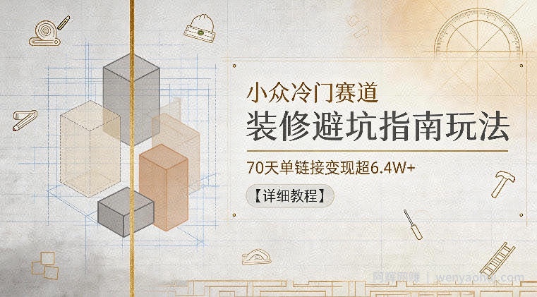 小众冷门赛道，装修避坑指南玩法，70天单链接变现超6.4W+【详细教程】