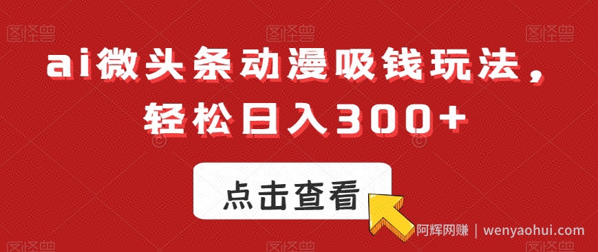 ai微头条动漫吸钱玩法,轻松日入300+【揭秘】