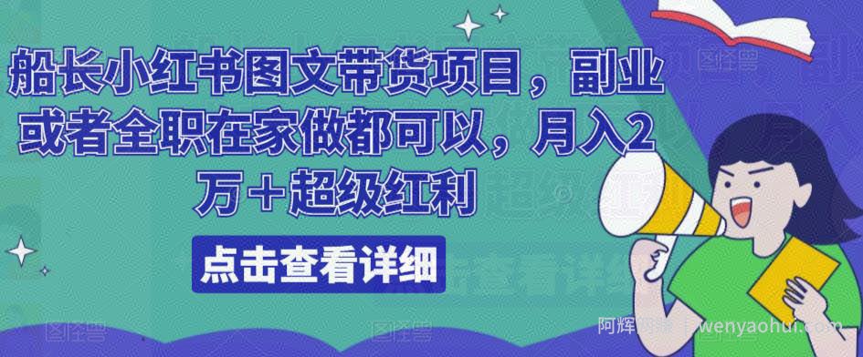 船长小红书图文带货项目，副业或者全职在家做都可以，月入2万＋超级红利