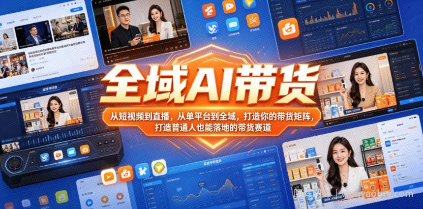 全域AI带货，从短视频到直播，从单平台到全域，打造你的带货矩阵，打造普通人也能落地的带货赛道（0718更新）