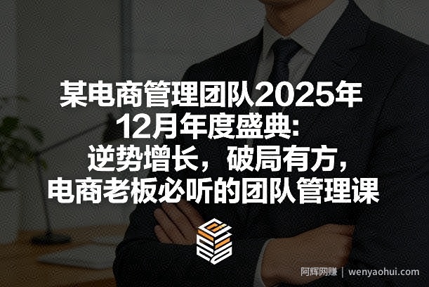 某电商管理团队2025年12月年度盛典：逆势增长，破局有方，电商老板必听的团队管理课