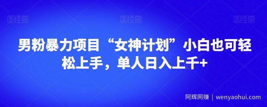 男粉暴力项目“女神计划”小白也可轻松上手,单人日入上千+【揭秘】