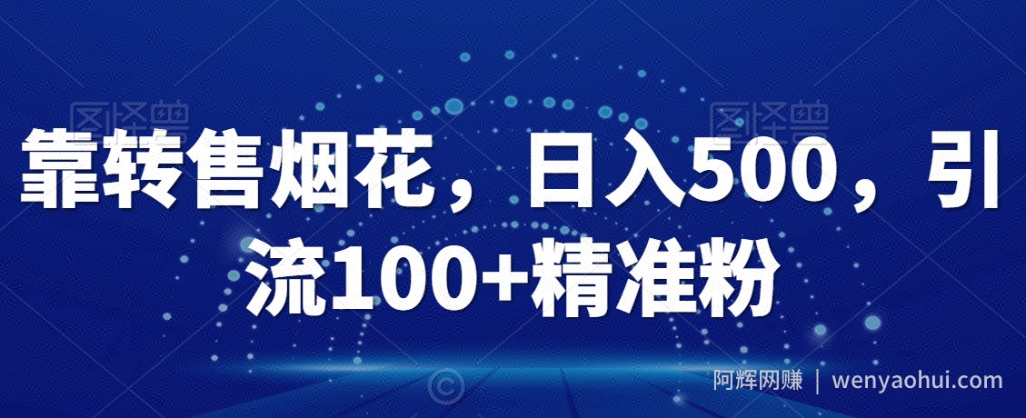 靠转售烟花，日入500，引流100+精准粉