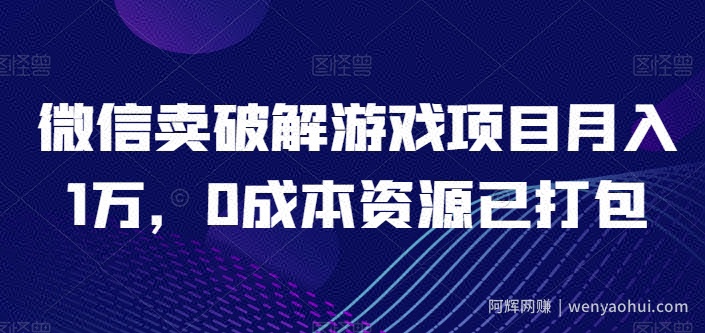 微信卖破解游戏项目月入1万，0成本资源已打包【揭秘】
