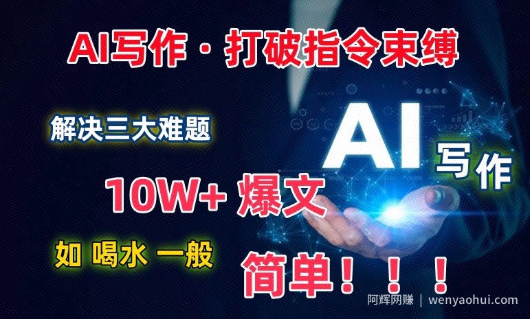 AI写作：解决三大难题，10W+爆文如喝水一般简单，打破指令调教束缚【揭秘】