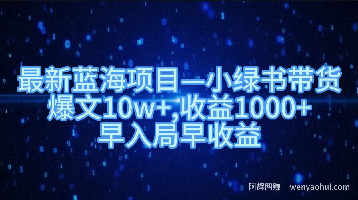 最新蓝海项目小绿书带货，爆文10w+，收益1000+，早入局早获益