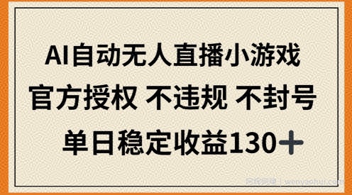 AI自动无人直播小游戏，官方授权 不违规 不封号，单日稳定收益100+