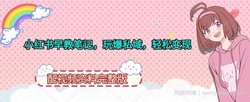 小红书早教笔记，玩爆私域，轻松变现，配视频资料完整版