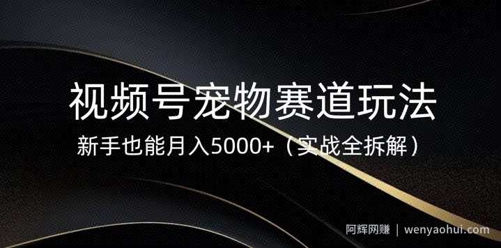 视频号宠物赛道玩法，新手也能月入5k(实战全拆解)