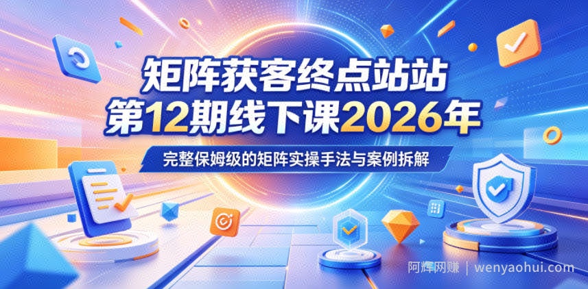 矩阵获客终点站第12期线下课2026年5月22-23号，完整保姆级的矩阵实操手法与案例拆解