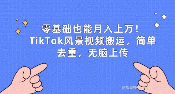 零基础也能月入上w，TikTok风景视频搬运，简单去重，无脑上传【揭秘】