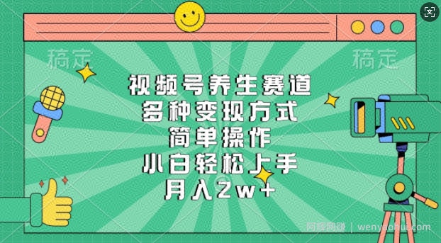 视频号养生赛道，多种变现方式，简单操作，小白轻松上手，月入过w